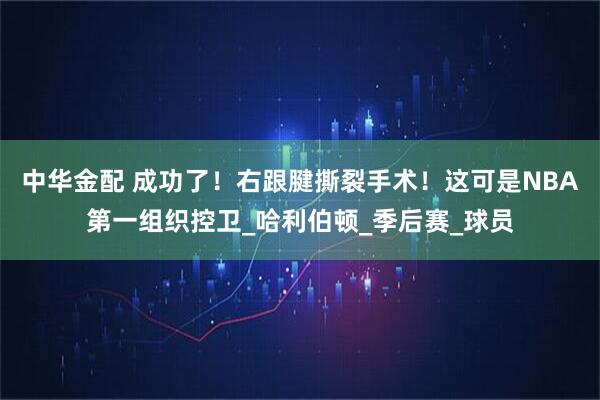 中华金配 成功了！右跟腱撕裂手术！这可是NBA第一组织控卫_哈利伯顿_季后赛_球员