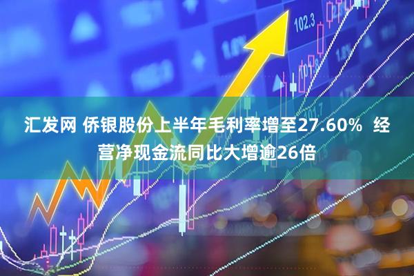 汇发网 侨银股份上半年毛利率增至27.60%  经营净现金流同比大增逾26倍