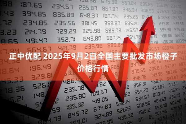 正中优配 2025年9月2日全国主要批发市场橙子价格行情