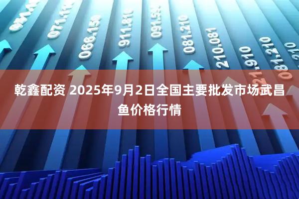 乾鑫配资 2025年9月2日全国主要批发市场武昌鱼价格行情